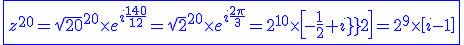 3$ \blue \fbox{z^{20}=\sqrt{20}^{20}\times e^{i\fr{140}{12}}=\sqrt{2}^{20}\times e^{i\fr{2\pi}{3}}=2^{10}\times \[-\fr{1}{2}+i\fr{\sqrt{3}}{2}\]=2^{9}\times \[i-1\]